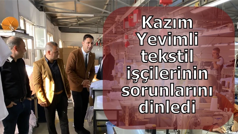 Kazım Yevimli tekstil işçilerinin sorunlarını dinledi